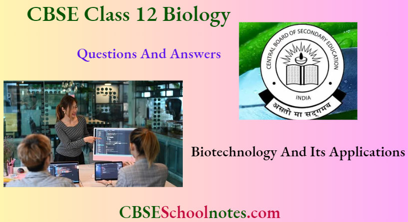 CBSE Class 12 BioIogy Chapter 10 Biotechnology And Its Applications Questions And Answers
