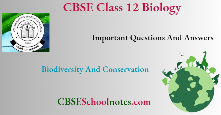CBSE Class 12 BioIogy Chapter 13 Biodiversity And Conservation Important Questions And Answers