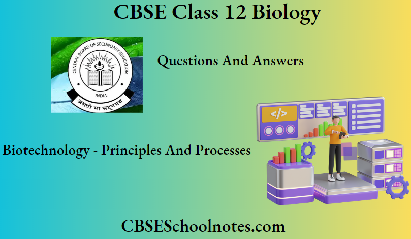 CBSE Class 12 Biology Chapter 9 Biotechnology - Principles And Processes Question And Answers