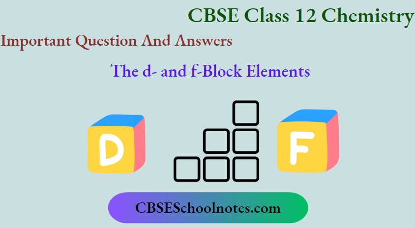 CBSE Class 12 Chemistry Chapter 4 The d And f Block Elements Important Question And Answers