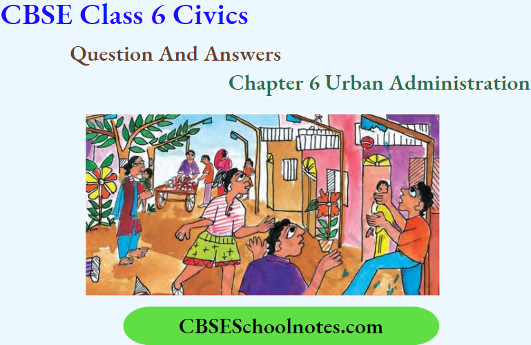 CBSE Class 6 Civics Chapter 6 Urban Administration Question And Answers