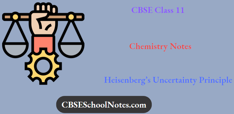 CBSE Notes For Class 11 Chemistry Heisenberg’s Uncertainty Principle