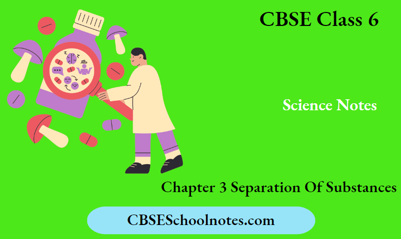 CBSE Notes For Class 6 Science Chapter 3 Separation Of A Substances