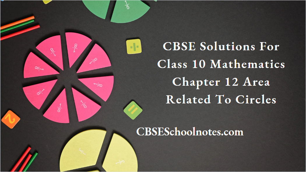 CBSE Solutions For Class 10 Mathematics Chapter 12 Area Related To Circles
